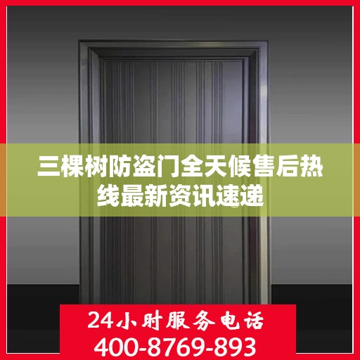 三棵树防盗门全天候售后热线最新资讯速递