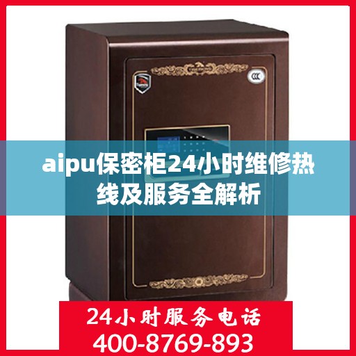 aipu保密柜24小时维修热线及服务全解析