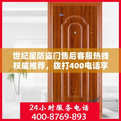 世纪星防盗门售后客服热线权威推荐，拨打400电话享受无忧服务体验！