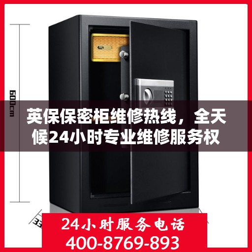 英保保密柜维修热线，全天候24小时专业维修服务权威推荐