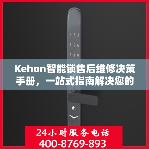 Kehon智能锁售后维修决策手册，一站式指南解决您的维修难题