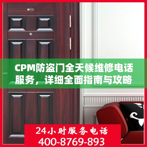 CPM防盗门全天候维修电话服务，详细全面指南与攻略