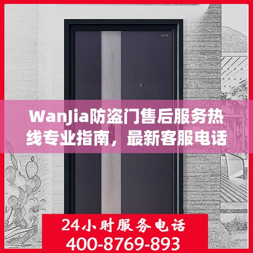 WanJia防盗门售后服务热线专业指南，最新客服电话攻略
