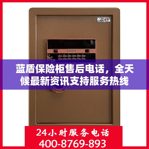 蓝盾保险柜售后电话，全天候最新资讯支持服务热线
