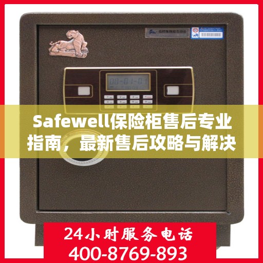 Safewell保险柜售后专业指南，最新售后攻略与解决方案