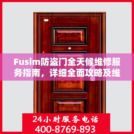 Fusim防盗门全天候维修服务指南，详细全面攻略及维修电话