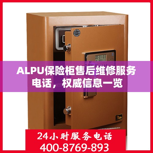 ALPU保险柜售后维修服务电话，权威信息一览
