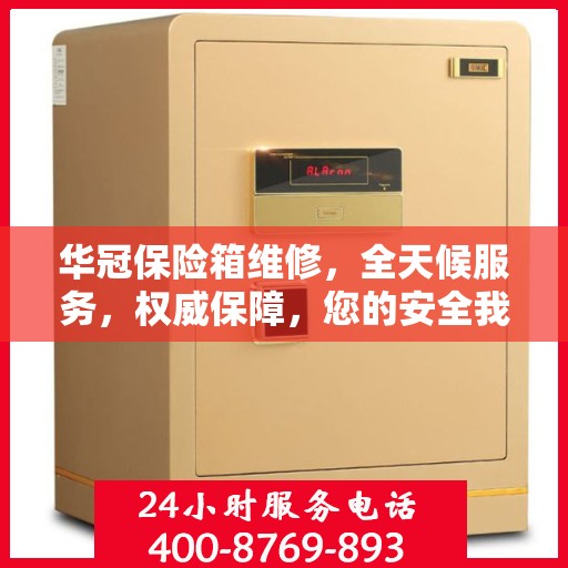 华冠保险箱维修，全天候服务，权威保障，您的安全我们随时守护