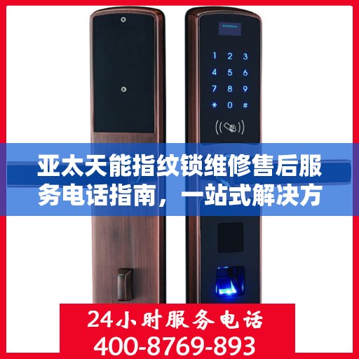 亚太天能指纹锁维修售后服务电话指南，一站式解决方案全攻略