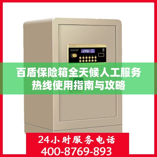 百盾保险箱全天候人工服务热线使用指南与攻略