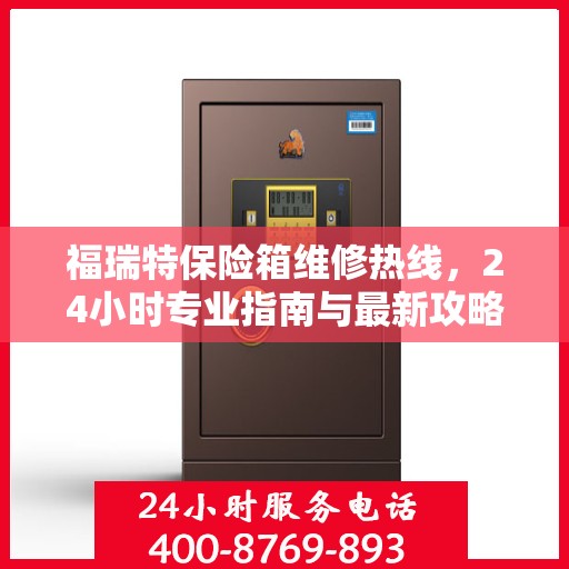 福瑞特保险箱维修热线，24小时专业指南与最新攻略
