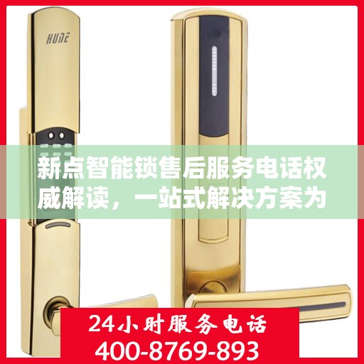 新点智能锁售后服务电话权威解读，一站式解决方案为您护航