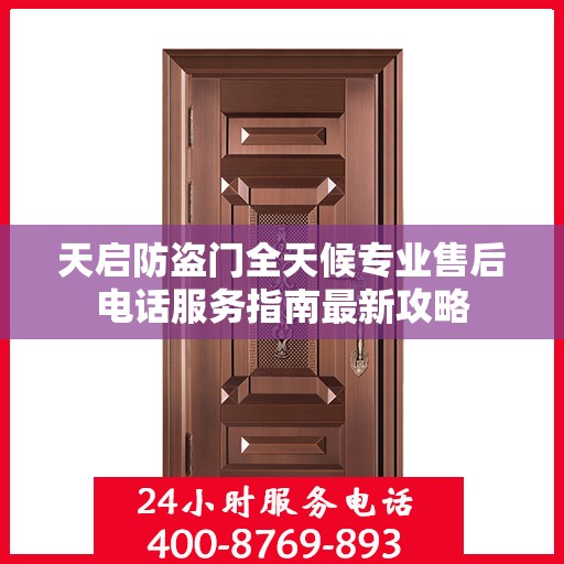 天启防盗门全天候专业售后电话服务指南最新攻略