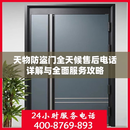天物防盗门全天候售后电话详解与全面服务攻略