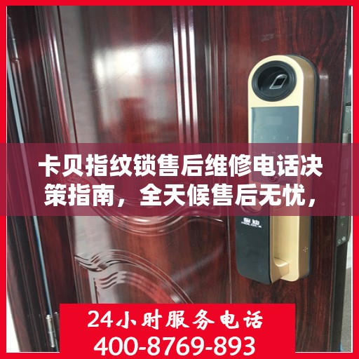 卡贝指纹锁售后维修电话决策指南，全天候售后无忧，专业维修保障您的安全之选