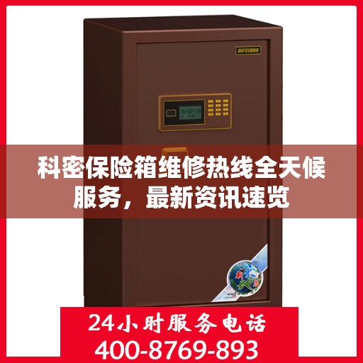 科密保险箱维修热线全天候服务，最新资讯速览