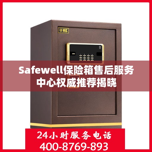 Safewell保险箱售后服务中心权威推荐揭晓
