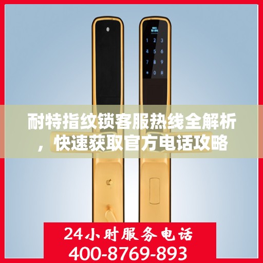 耐特指纹锁客服热线全解析，快速获取官方电话攻略