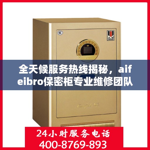 全天候服务热线揭秘，aifeibro保密柜专业维修团队推荐