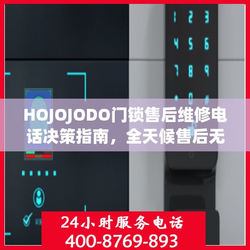 HOJOJODO门锁售后维修电话决策指南，全天候售后无忧，专业维修保障您的安全需求