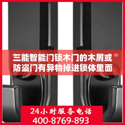 三能智能门锁木门的木屑或防盗门有异物掉进锁体里面造成天地拉杆卡怎么办？，三能智能门锁异物卡住天地拉杆的解决方法与应急处理指南